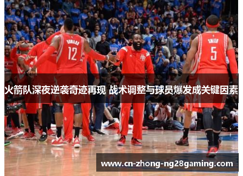 火箭队深夜逆袭奇迹再现 战术调整与球员爆发成关键因素