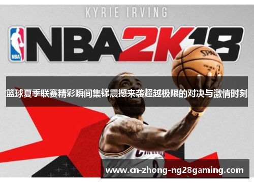 篮球夏季联赛精彩瞬间集锦震撼来袭超越极限的对决与激情时刻