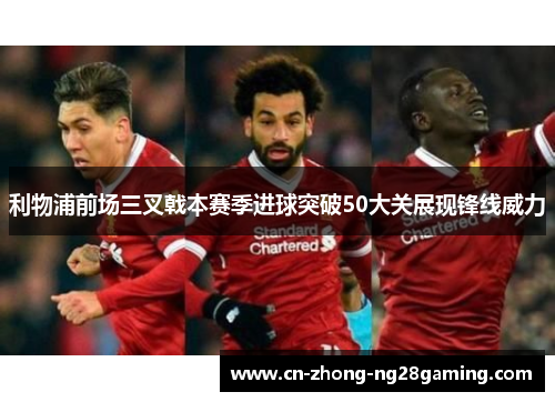 利物浦前场三叉戟本赛季进球突破50大关展现锋线威力