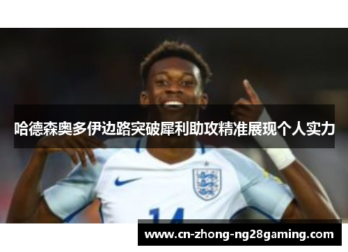 哈德森奥多伊边路突破犀利助攻精准展现个人实力