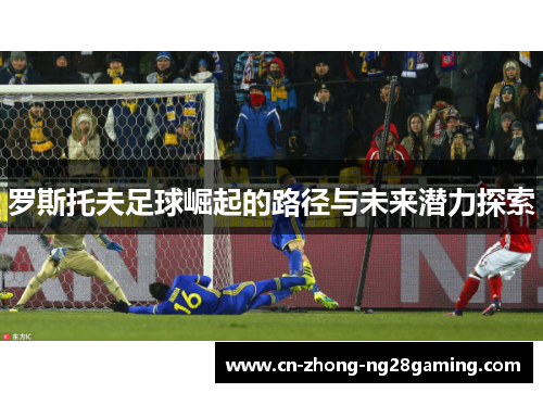罗斯托夫足球崛起的路径与未来潜力探索