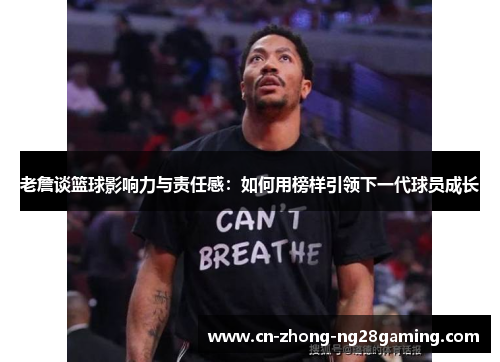老詹谈篮球影响力与责任感：如何用榜样引领下一代球员成长