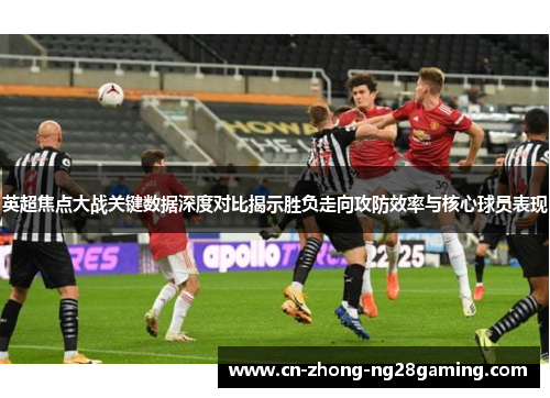 英超焦点大战关键数据深度对比揭示胜负走向攻防效率与核心球员表现