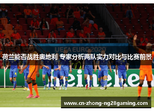 荷兰能否战胜奥地利 专家分析两队实力对比与比赛前景