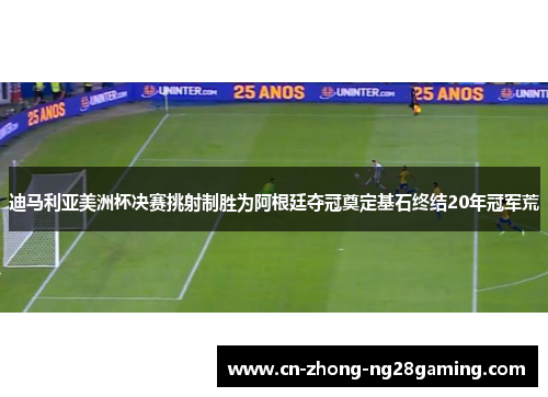 迪马利亚美洲杯决赛挑射制胜为阿根廷夺冠奠定基石终结20年冠军荒 迪马利亚美洲杯决赛挑射制胜为阿根廷夺冠奠定基石终结20年冠军荒