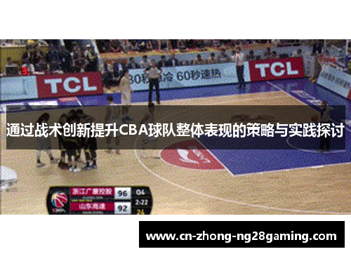 通过战术创新提升CBA球队整体表现的策略与实践探讨 通过战术创新提升CBA球队整体表现的策略与实践探讨