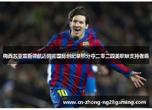 梅西苏亚雷斯领航迈阿密国际创纪录积分夺二零二四美职联支持者盾 梅西苏亚雷斯领航迈阿密国际创纪录积分夺二零二四美职联支持者盾