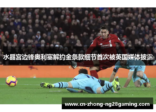 水晶宫边锋奥利塞解约金条款细节首次被英国媒体披露 水晶宫边锋奥利塞解约金条款细节首次被英国媒体披露