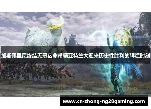 加斯佩里尼终结无冠宿命带领亚特兰大迎来历史性胜利的辉煌时刻 加斯佩里尼终结无冠宿命带领亚特兰大迎来历史性胜利的辉煌时刻